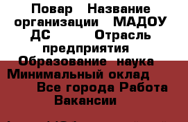 Повар › Название организации ­ МАДОУ ДС № 100 › Отрасль предприятия ­ Образование, наука › Минимальный оклад ­ 11 000 - Все города Работа » Вакансии   